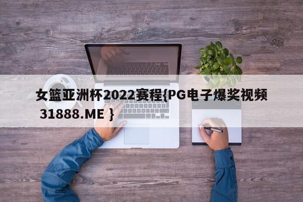 女篮亚洲杯2022赛程{PG电子爆奖视频 31888.ME }