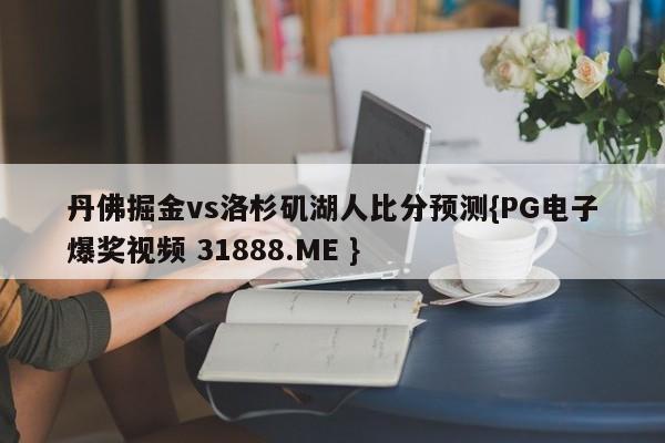 丹佛掘金vs洛杉矶湖人比分预测{PG电子爆奖视频 31888.ME }