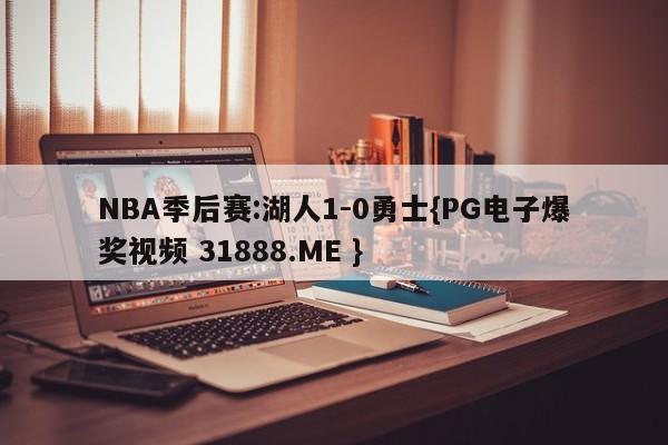 NBA季后赛:湖人1-0勇士{PG电子爆奖视频 31888.ME }