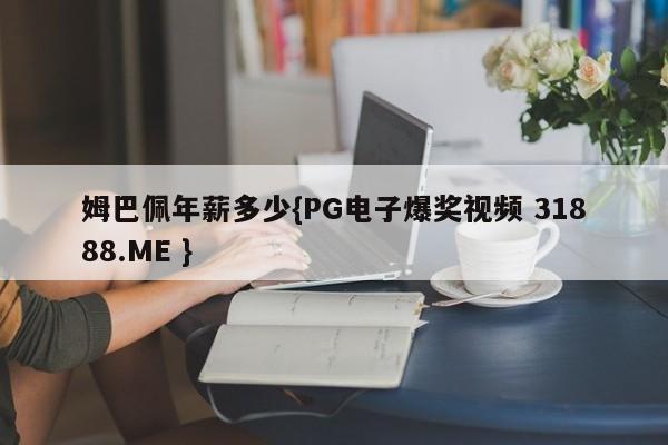 姆巴佩年薪多少{PG电子爆奖视频 31888.ME }