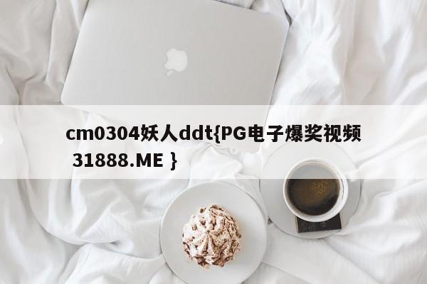 cm0304妖人ddt{PG电子爆奖视频 31888.ME }