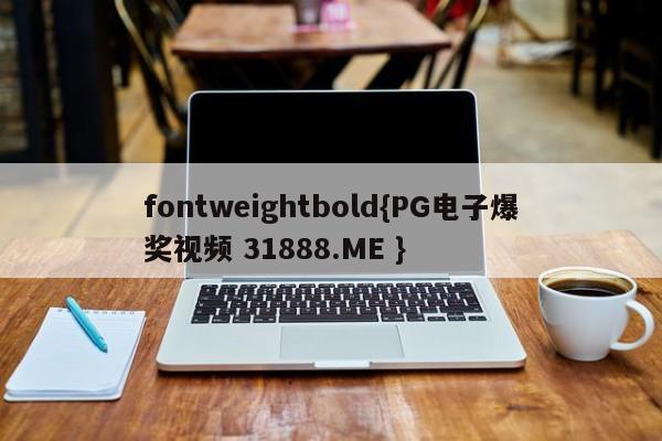 fontweightbold{PG电子爆奖视频 31888.ME }