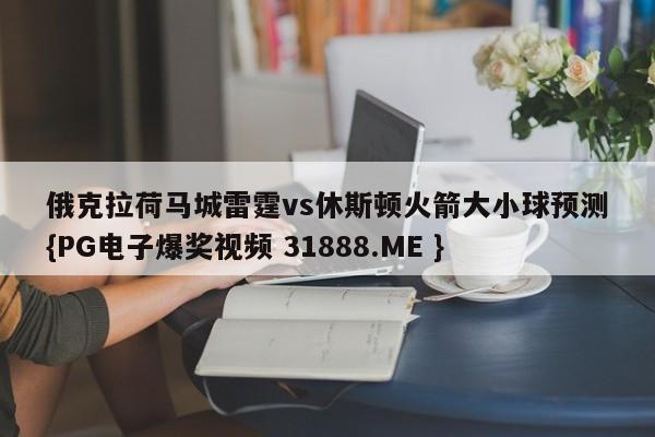 俄克拉荷马城雷霆vs休斯顿火箭大小球预测{PG电子爆奖视频 31888.ME }