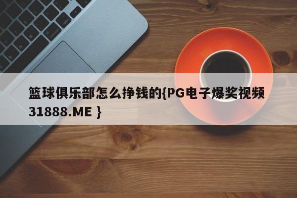 篮球俱乐部怎么挣钱的{PG电子爆奖视频 31888.ME }