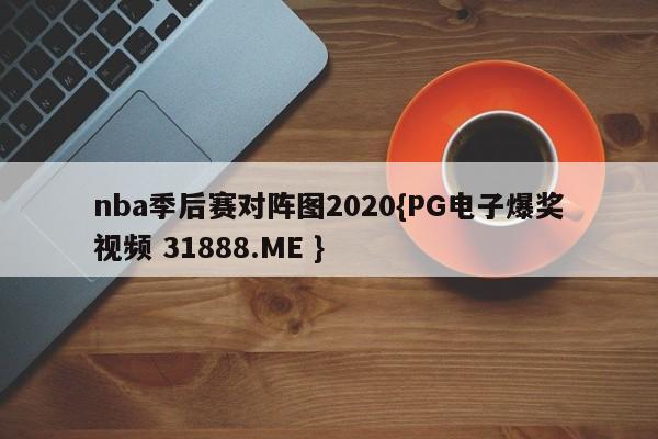 nba季后赛对阵图2020{PG电子爆奖视频 31888.ME }