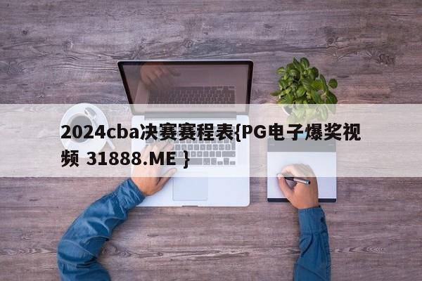 2024cba决赛赛程表{PG电子爆奖视频 31888.ME }