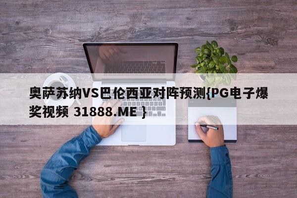 奥萨苏纳VS巴伦西亚对阵预测{PG电子爆奖视频 31888.ME }