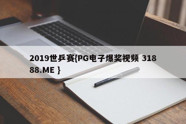 2019世乒赛{PG电子爆奖视频 31888.ME }