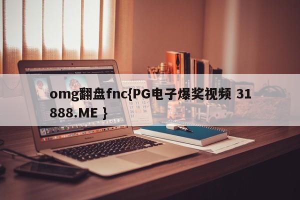 omg翻盘fnc{PG电子爆奖视频 31888.ME }