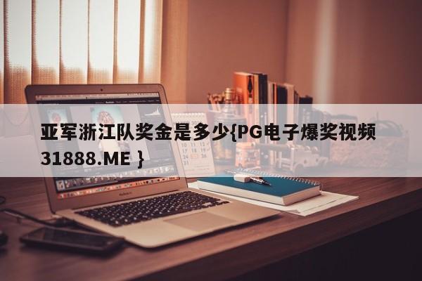 亚军浙江队奖金是多少{PG电子爆奖视频 31888.ME }