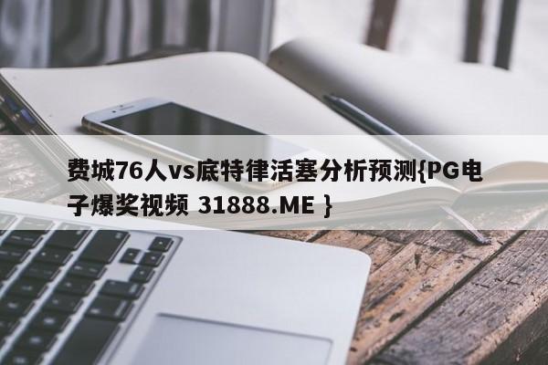 费城76人vs底特律活塞分析预测{PG电子爆奖视频 31888.ME }