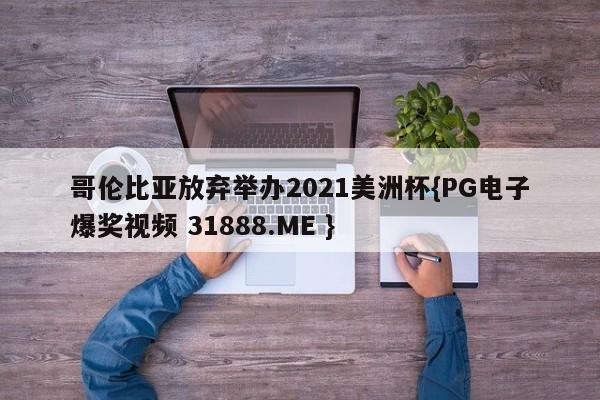 哥伦比亚放弃举办2021美洲杯{PG电子爆奖视频 31888.ME }