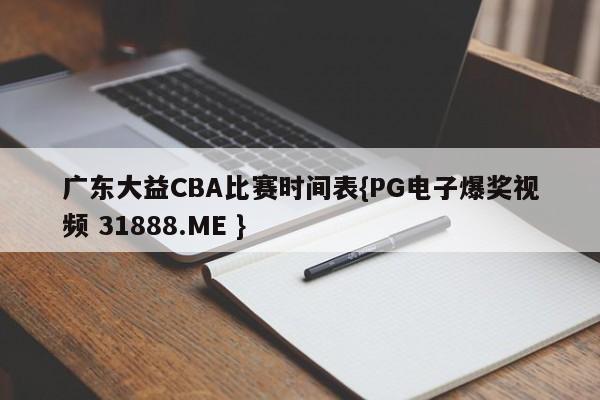 广东大益CBA比赛时间表{PG电子爆奖视频 31888.ME }