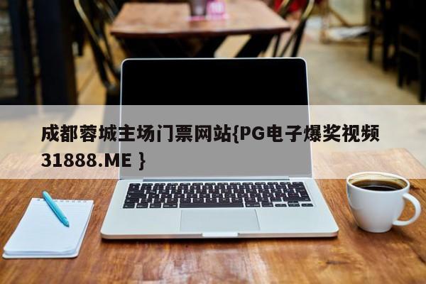 成都蓉城主场门票网站{PG电子爆奖视频 31888.ME }