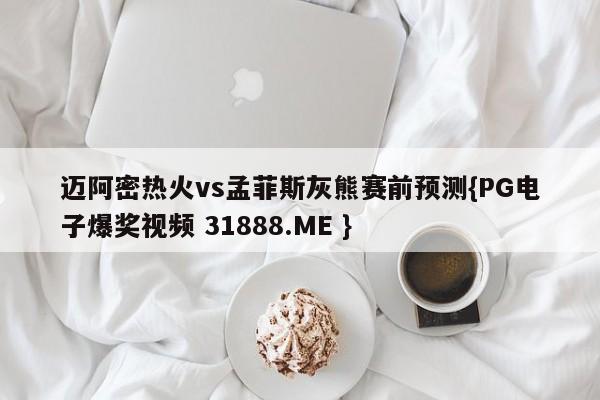 迈阿密热火vs孟菲斯灰熊赛前预测{PG电子爆奖视频 31888.ME }