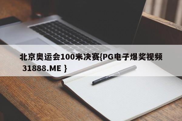 北京奥运会100米决赛{PG电子爆奖视频 31888.ME }