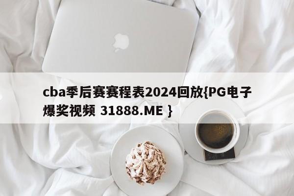 cba季后赛赛程表2024回放{PG电子爆奖视频 31888.ME }