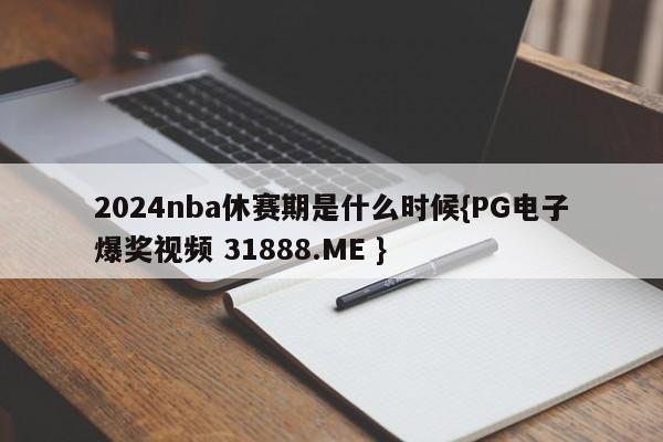 2024nba休赛期是什么时候{PG电子爆奖视频 31888.ME }