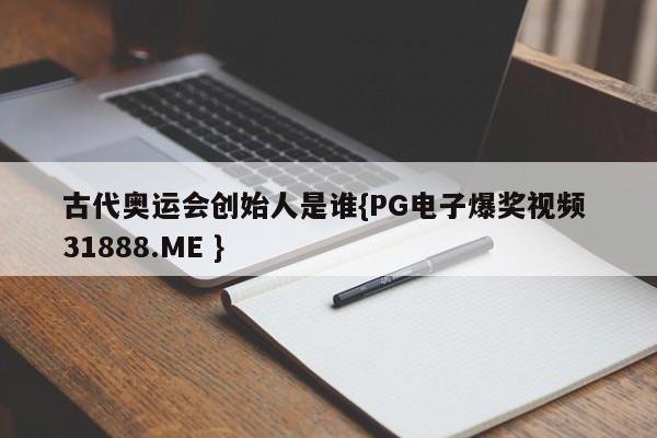 古代奥运会创始人是谁{PG电子爆奖视频 31888.ME }