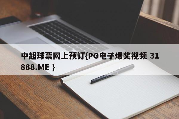 中超球票网上预订{PG电子爆奖视频 31888.ME }