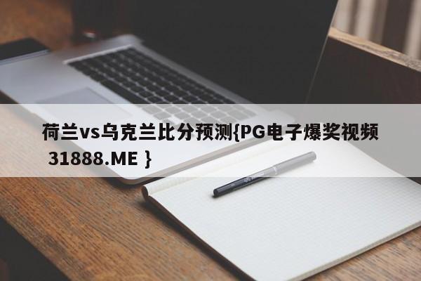 荷兰vs乌克兰比分预测{PG电子爆奖视频 31888.ME }