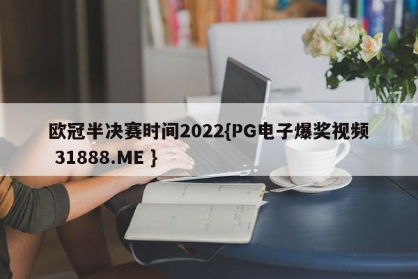 欧冠半决赛时间2022{PG电子爆奖视频 31888.ME }