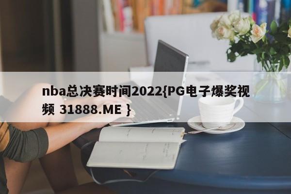 nba总决赛时间2022{PG电子爆奖视频 31888.ME }