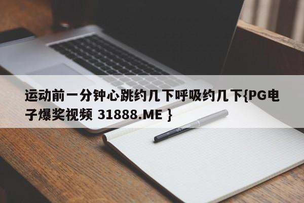 运动前一分钟心跳约几下呼吸约几下{PG电子爆奖视频 31888.ME }