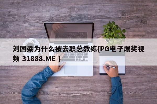 刘国梁为什么被去职总教练{PG电子爆奖视频 31888.ME }