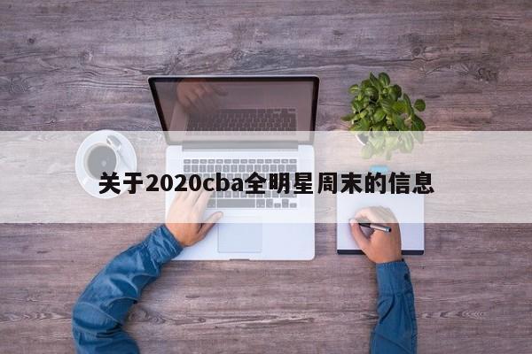 关于2020cba全明星周末的信息