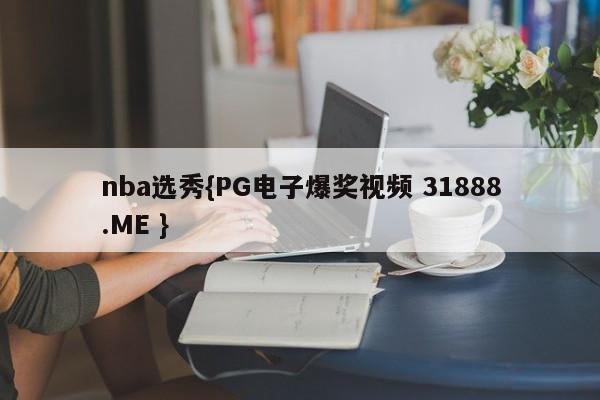 nba选秀{PG电子爆奖视频 31888.ME }