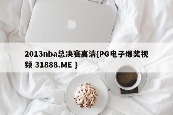 2013nba总决赛高清{PG电子爆奖视频 31888.ME }