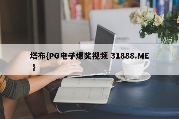 塔布{PG电子爆奖视频 31888.ME }