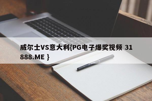 威尔士VS意大利{PG电子爆奖视频 31888.ME }