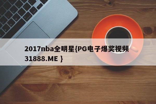 2017nba全明星{PG电子爆奖视频 31888.ME }