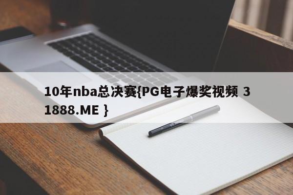 10年nba总决赛{PG电子爆奖视频 31888.ME }