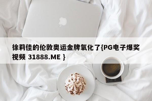 徐莉佳的伦敦奥运金牌氧化了{PG电子爆奖视频 31888.ME }