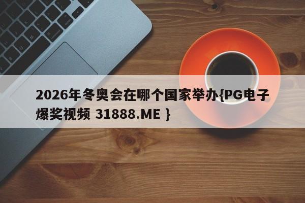 2026年冬奥会在哪个国家举办{PG电子爆奖视频 31888.ME }