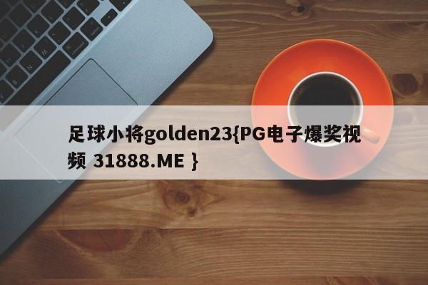 足球小将golden23{PG电子爆奖视频 31888.ME }