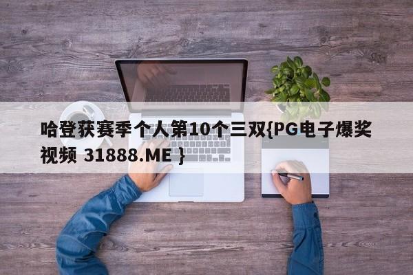 哈登获赛季个人第10个三双{PG电子爆奖视频 31888.ME }