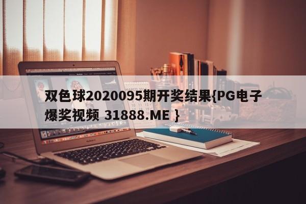 双色球2020095期开奖结果{PG电子爆奖视频 31888.ME }