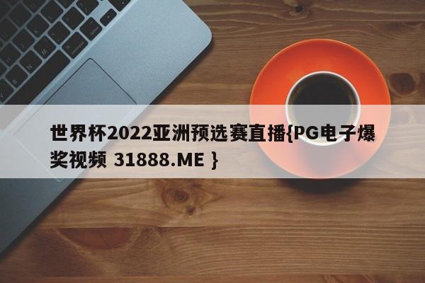 世界杯2022亚洲预选赛直播{PG电子爆奖视频 31888.ME }