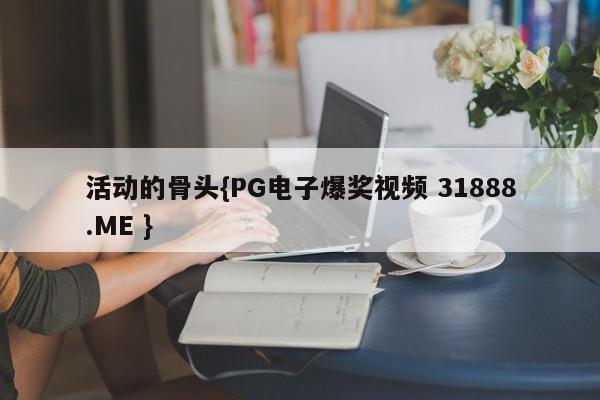 活动的骨头{PG电子爆奖视频 31888.ME }