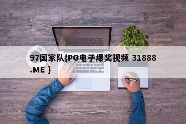 97国家队{PG电子爆奖视频 31888.ME }