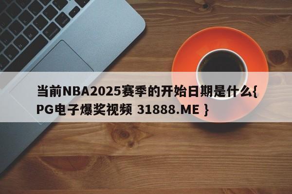 当前NBA2025赛季的开始日期是什么{PG电子爆奖视频 31888.ME }