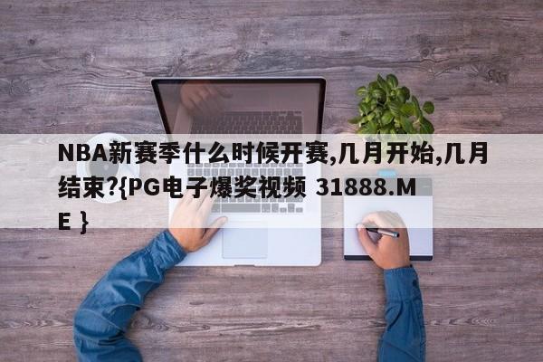 NBA新赛季什么时候开赛,几月开始,几月结束?{PG电子爆奖视频 31888.ME }