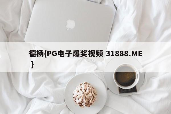 德杨{PG电子爆奖视频 31888.ME }