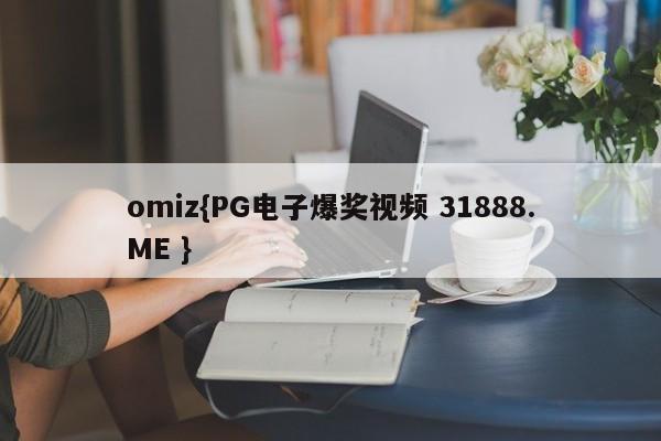 omiz{PG电子爆奖视频 31888.ME }