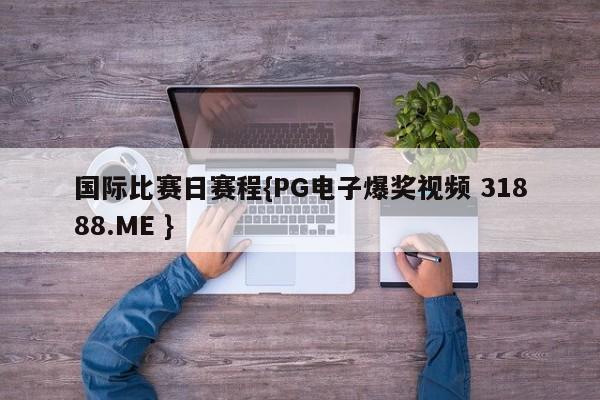 国际比赛日赛程{PG电子爆奖视频 31888.ME }