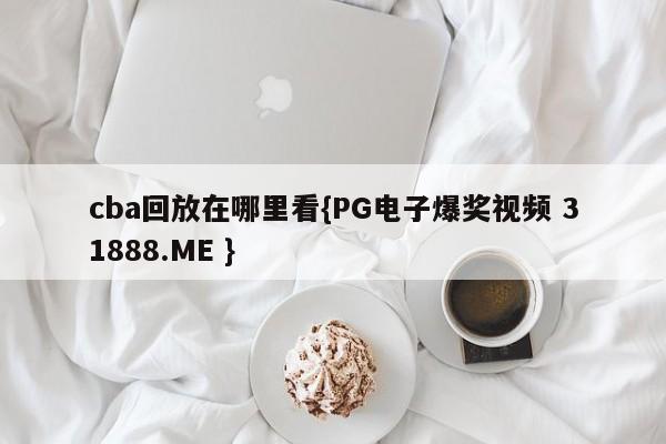 cba回放在哪里看{PG电子爆奖视频 31888.ME }